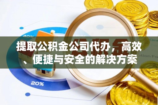 汤原提取公积金公司代办，高效、便捷与安全的解决方案