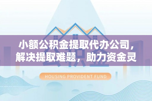 汤原小额公积金提取代办公司，解决提取难题，助力资金灵活使用