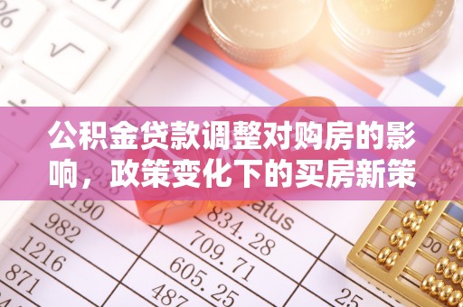 汤原公积金贷款调整对购房的影响，政策变化下的买房新策略