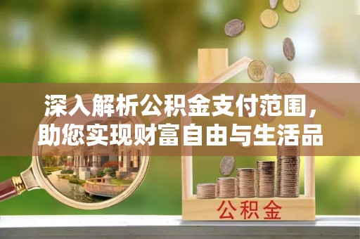 汤原深入解析公积金支付范围，助您实现财富自由与生活品质提升