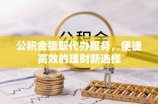 汤原公积金提取代办服务，便捷高效的理财新选择