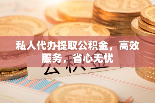 汤原私人代办提取公积金，高效服务，省心无忧