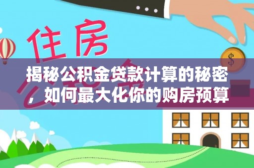 汤原揭秘公积金贷款计算的秘密，如何最大化你的购房预算