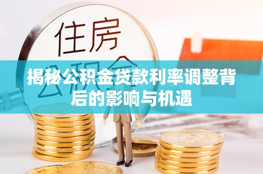汤原揭秘公积金贷款利率调整背后的影响与机遇