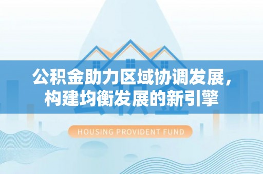 汤原公积金助力区域协调发展，构建均衡发展的新引擎