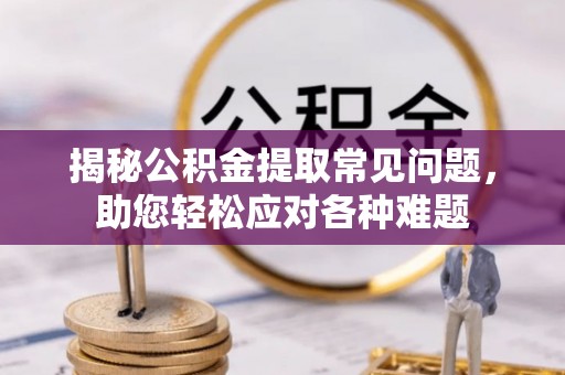 汤原揭秘公积金提取常见问题，助您轻松应对各种难题