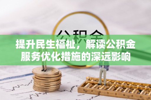 汤原提升民生福祉，解读公积金服务优化措施的深远影响