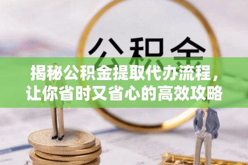 汤原揭秘公积金提取代办流程，让你省时又省心的高效攻略