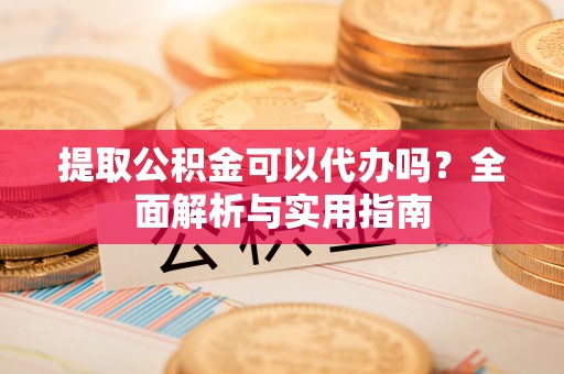 汤原提取公积金可以代办吗？全面解析与实用指南