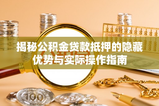 汤原揭秘公积金贷款抵押的隐藏优势与实际操作指南