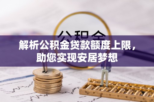 汤原解析公积金贷款额度上限，助您实现安居梦想