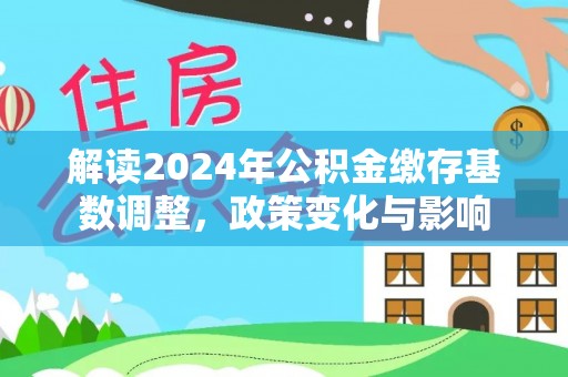 汤原解读2024年公积金缴存基数调整，政策变化与影响