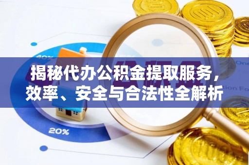 汤原揭秘代办公积金提取服务，效率、安全与合法性全解析