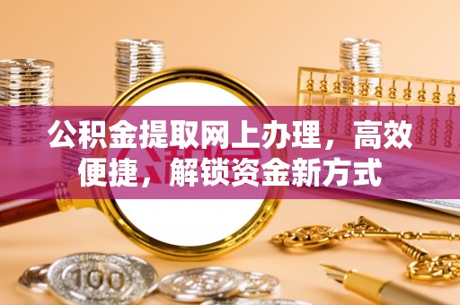 汤原公积金提取网上办理，高效便捷，解锁资金新方式