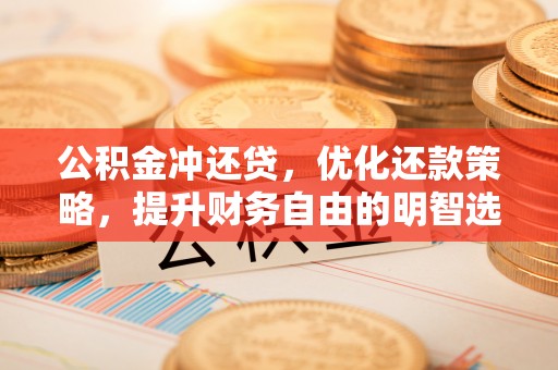 汤原公积金冲还贷，优化还款策略，提升财务自由的明智选择