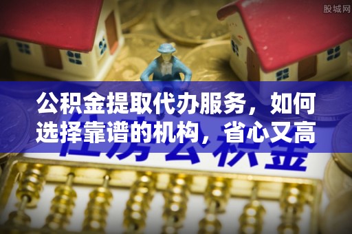汤原公积金提取代办服务，如何选择靠谱的机构，省心又高效