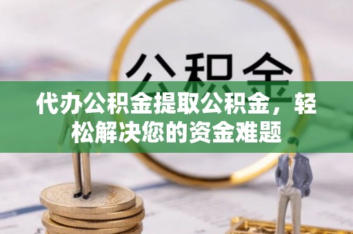 汤原代办公积金提取公积金，轻松解决您的资金难题