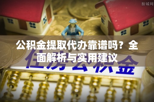 汤原公积金提取代办靠谱吗？全面解析与实用建议