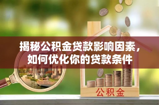汤原揭秘公积金贷款影响因素，如何优化你的贷款条件