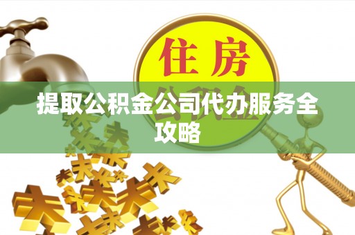 汤原提取公积金公司代办服务全攻略