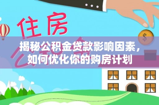 汤原揭秘公积金贷款影响因素，如何优化你的购房计划