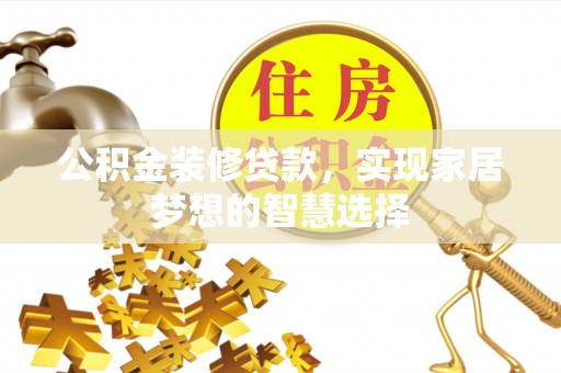 汤原公积金装修贷款，实现家居梦想的智慧选择