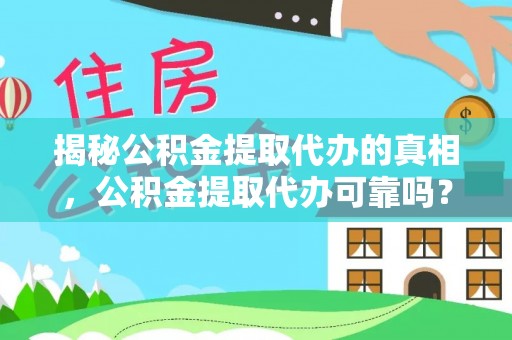 汤原揭秘公积金提取代办的真相，公积金提取代办可靠吗？