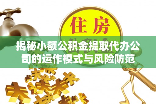 汤原揭秘小额公积金提取代办公司的运作模式与风险防范