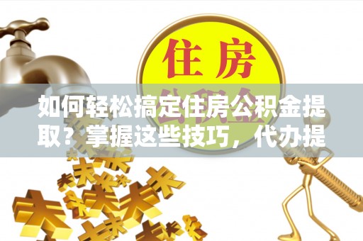汤原如何轻松搞定住房公积金提取？掌握这些技巧，代办提取住房公积金不再难