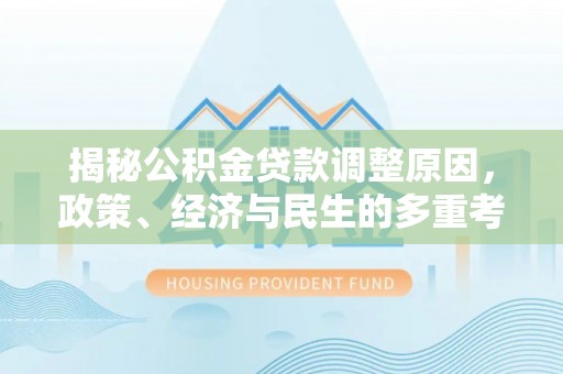 汤原揭秘公积金贷款调整原因，政策、经济与民生的多重考量