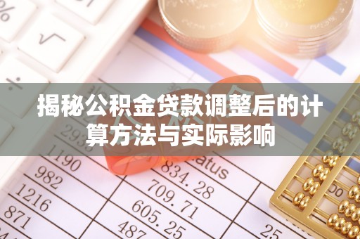 汤原揭秘公积金贷款调整后的计算方法与实际影响