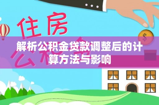 汤原解析公积金贷款调整后的计算方法与影响