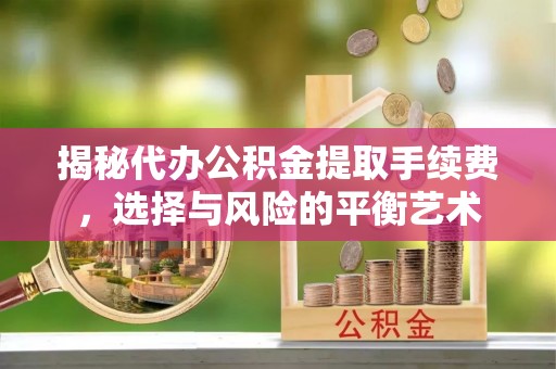 汤原揭秘代办公积金提取手续费，选择与风险的平衡艺术