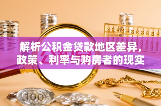 汤原解析公积金贷款地区差异，政策、利率与购房者的现实选择