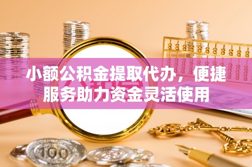 汤原小额公积金提取代办，便捷服务助力资金灵活使用