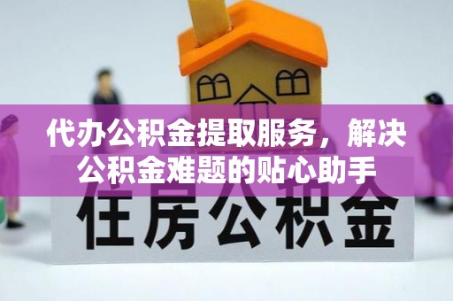 汤原代办公积金提取服务，解决公积金难题的贴心助手