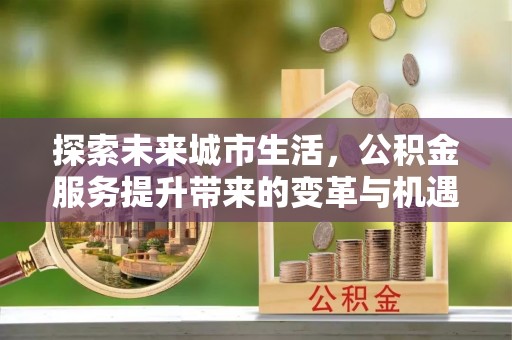 汤原探索未来城市生活，公积金服务提升带来的变革与机遇