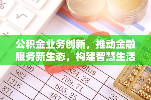 汤原公积金业务创新，推动金融服务新生态，构建智慧生活新未来