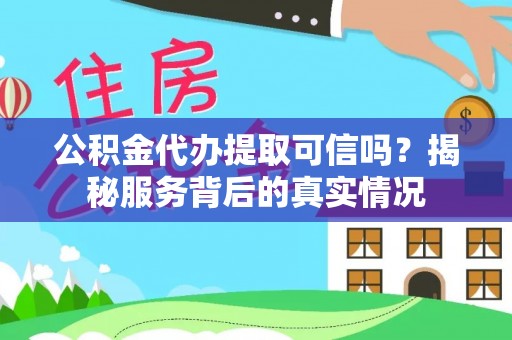 汤原公积金代办提取可信吗？揭秘服务背后的真实情况