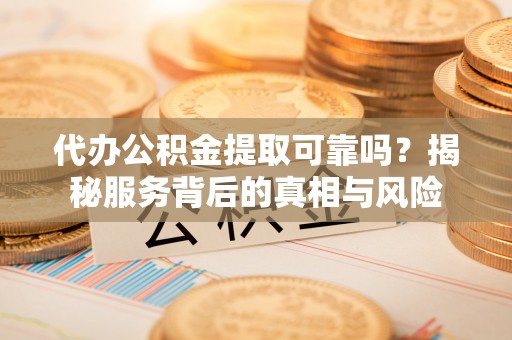 汤原代办公积金提取可靠吗？揭秘服务背后的真相与风险