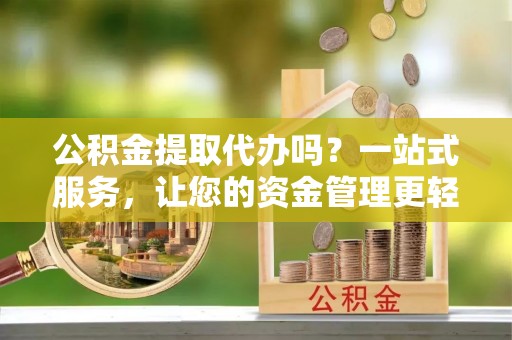 汤原公积金提取代办吗？一站式服务，让您的资金管理更轻松