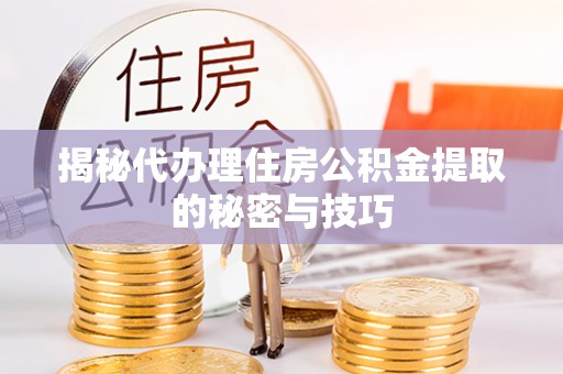 汤原揭秘代办理住房公积金提取的秘密与技巧