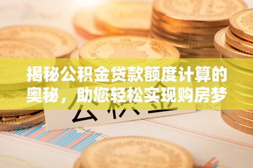 汤原揭秘公积金贷款额度计算的奥秘，助您轻松实现购房梦想