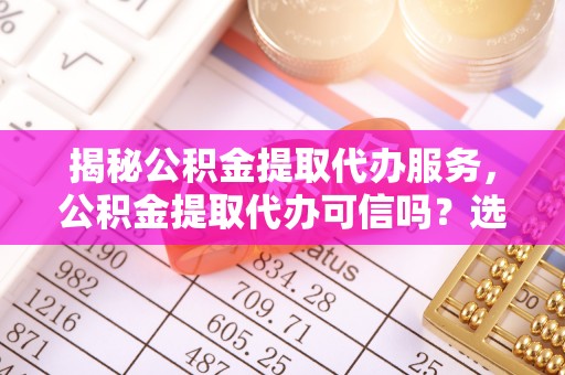 汤原揭秘公积金提取代办服务，公积金提取代办可信吗？选择前你需要知道的真相