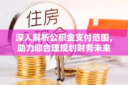 汤原深入解析公积金支付范围，助力您合理规划财务未来