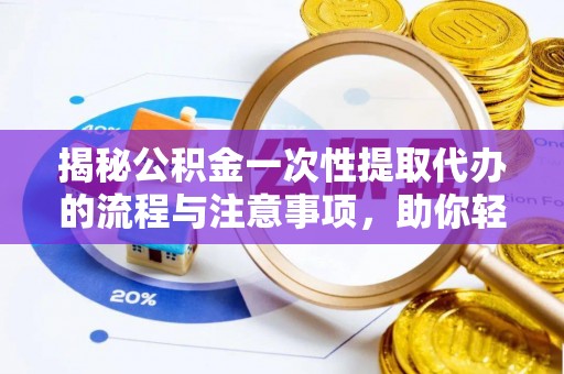 汤原揭秘公积金一次性提取代办的流程与注意事项，助你轻松搞定财务规划