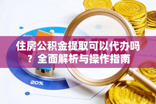 汤原住房公积金提取可以代办吗？全面解析与操作指南