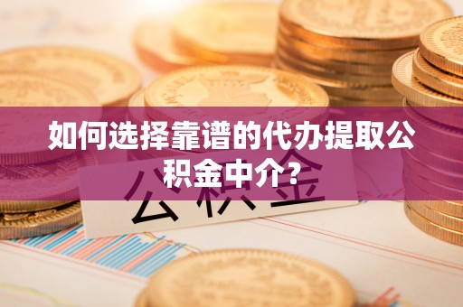 汤原如何选择靠谱的代办提取公积金中介？