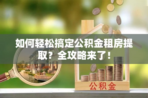 汤原如何轻松搞定公积金租房提取？全攻略来了！