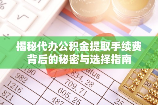 汤原揭秘代办公积金提取手续费背后的秘密与选择指南
